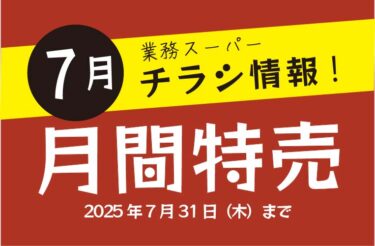 【2025年最新】業務スーパーのチラシ7月の特売情報！最新チラシでお得なお買い物を